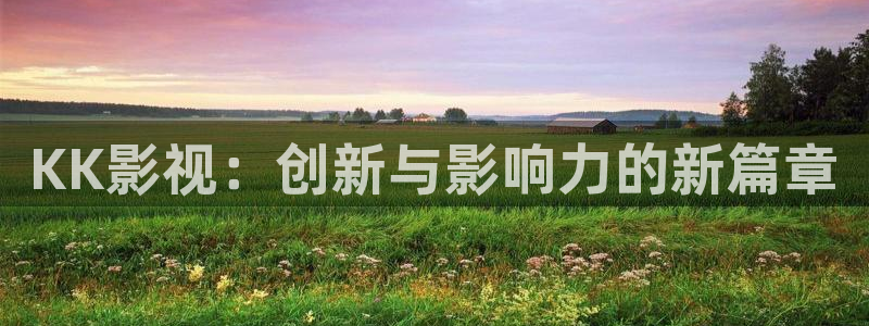 青柠影院免费观看电视剧高清：KK影视：创新与影响力的新篇章