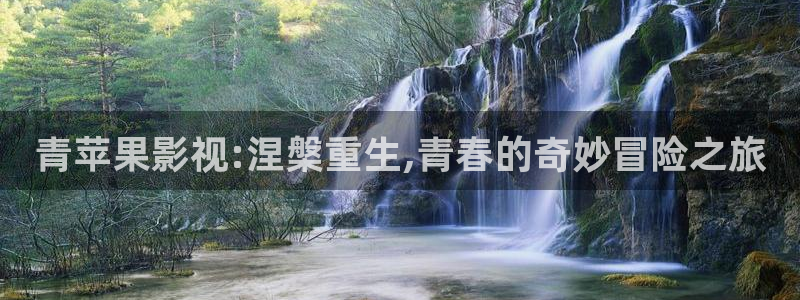青柠影视大全：青苹果影视:涅槃重生,青春的奇妙冒险之旅