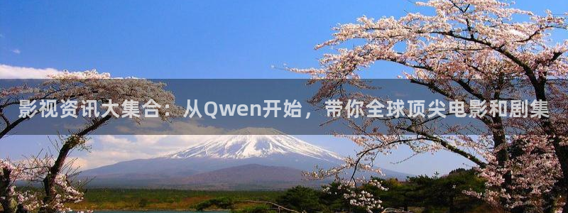 青柠影院手机版：影视资讯大集合：从Qwen开始，带你全球顶尖电影和剧集