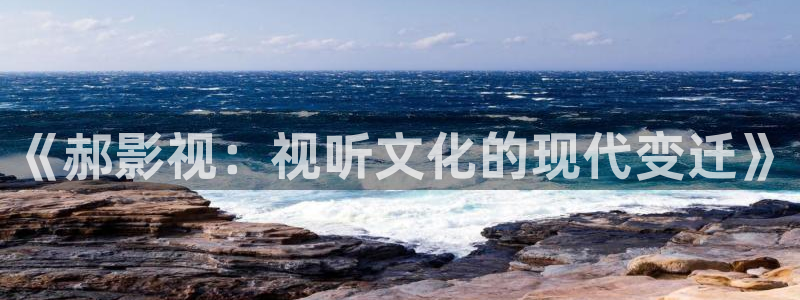 青柠影院免费观：《郝影视：视听文化的现代变迁》
