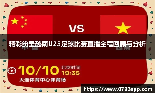 精彩纷呈越南U23足球比赛直播全程回顾与分析