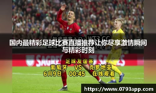 国内最精彩足球比赛直播推荐让你尽享激情瞬间与精彩时刻