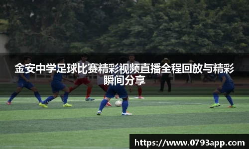 金安中学足球比赛精彩视频直播全程回放与精彩瞬间分享