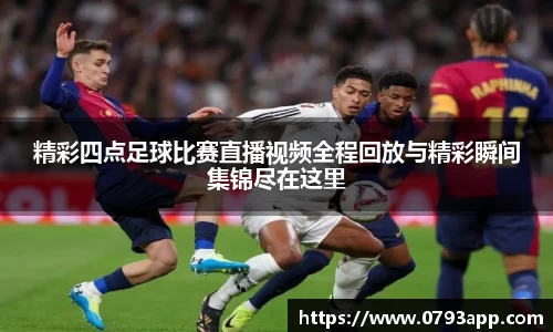 精彩四点足球比赛直播视频全程回放与精彩瞬间集锦尽在这里