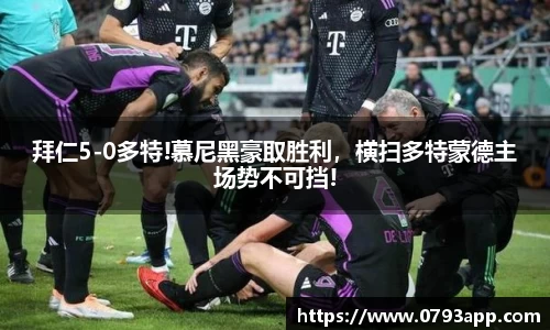 拜仁5-0多特!慕尼黑豪取胜利，横扫多特蒙德主场势不可挡!