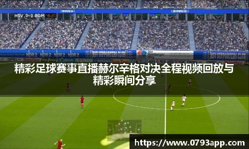 精彩足球赛事直播赫尔辛格对决全程视频回放与精彩瞬间分享