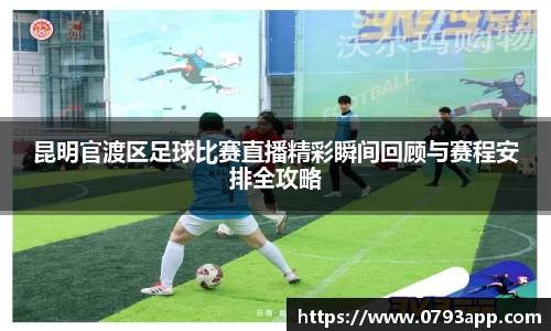 昆明官渡区足球比赛直播精彩瞬间回顾与赛程安排全攻略
