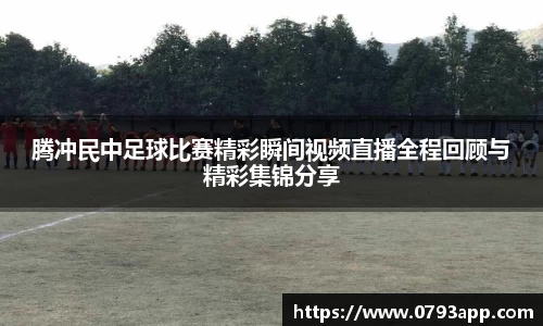 腾冲民中足球比赛精彩瞬间视频直播全程回顾与精彩集锦分享