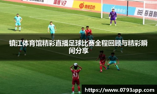 镇江体育馆精彩直播足球比赛全程回顾与精彩瞬间分享
