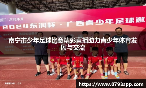 南宁市少年足球比赛精彩直播助力青少年体育发展与交流