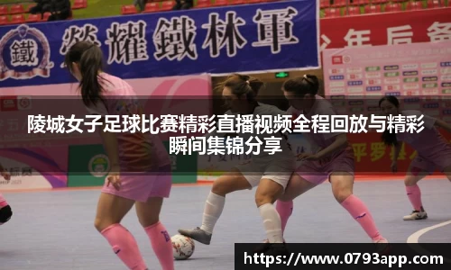 陵城女子足球比赛精彩直播视频全程回放与精彩瞬间集锦分享