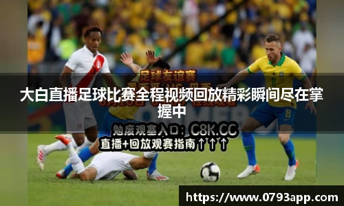 大白直播足球比赛全程视频回放精彩瞬间尽在掌握中