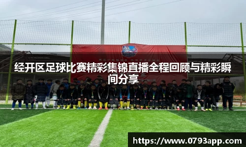 经开区足球比赛精彩集锦直播全程回顾与精彩瞬间分享