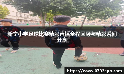 新宁小学足球比赛精彩直播全程回顾与精彩瞬间分享