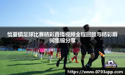 恰夏镇足球比赛精彩直播视频全程回放与精彩瞬间集锦分享