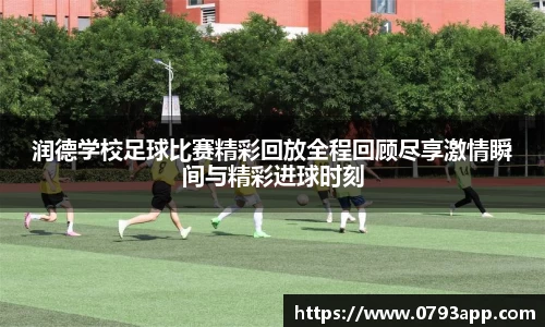 润德学校足球比赛精彩回放全程回顾尽享激情瞬间与精彩进球时刻