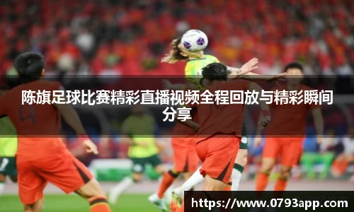 陈旗足球比赛精彩直播视频全程回放与精彩瞬间分享