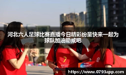 河北六人足球比赛直播今日精彩纷呈快来一起为球队加油助威吧