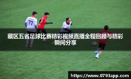 藏区五省足球比赛精彩视频直播全程回顾与精彩瞬间分享