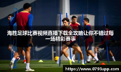 海胜足球比赛视频直播下载全攻略让你不错过每一场精彩赛事