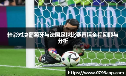 精彩对决葡萄牙与法国足球比赛直播全程回顾与分析