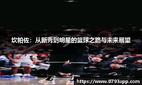 坎帕佐：从新秀到明星的篮球之路与未来展望