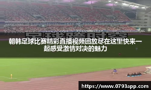 朝韩足球比赛精彩直播视频回放尽在这里快来一起感受激情对决的魅力