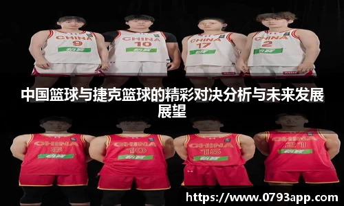 中国篮球与捷克篮球的精彩对决分析与未来发展展望
