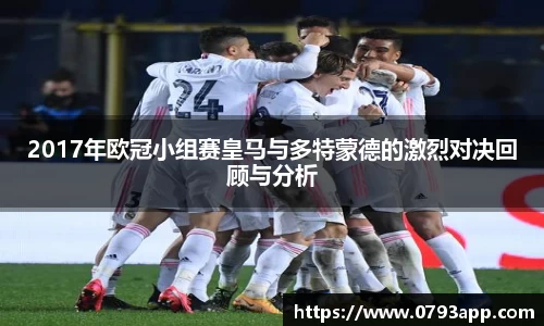2017年欧冠小组赛皇马与多特蒙德的激烈对决回顾与分析