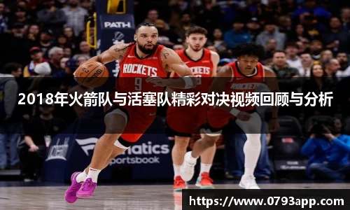 2018年火箭队与活塞队精彩对决视频回顾与分析