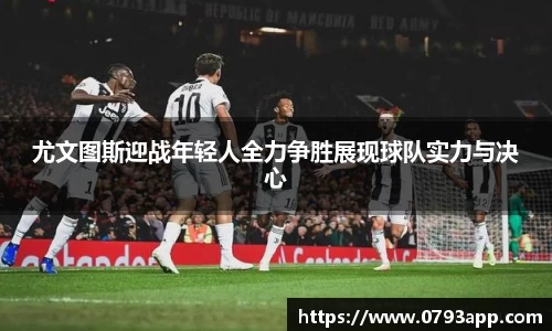尤文图斯迎战年轻人全力争胜展现球队实力与决心