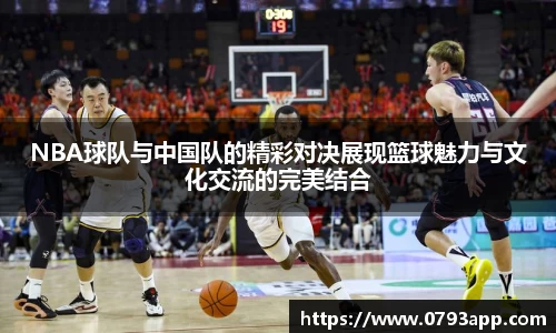 NBA球队与中国队的精彩对决展现篮球魅力与文化交流的完美结合