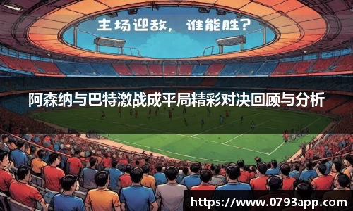 阿森纳与巴特激战成平局精彩对决回顾与分析