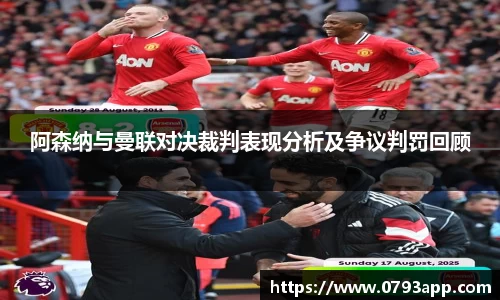 阿森纳与曼联对决裁判表现分析及争议判罚回顾