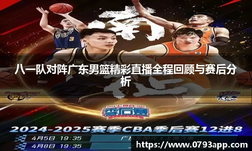 八一队对阵广东男篮精彩直播全程回顾与赛后分析