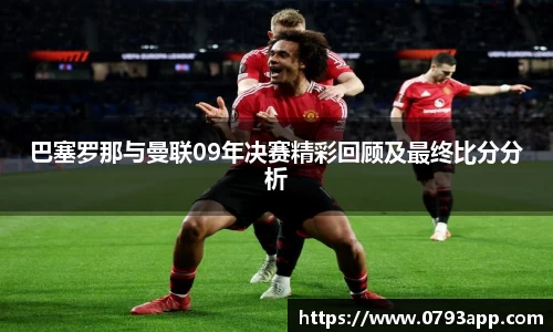 巴塞罗那与曼联09年决赛精彩回顾及最终比分分析