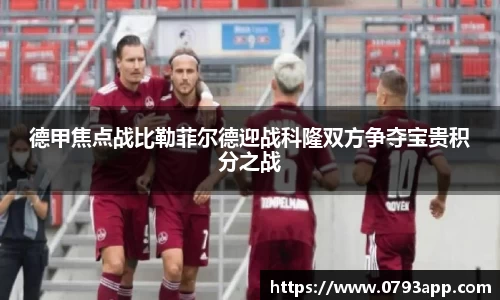 德甲焦点战比勒菲尔德迎战科隆双方争夺宝贵积分之战