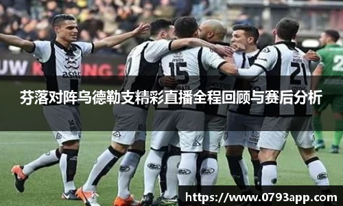 芬落对阵乌德勒支精彩直播全程回顾与赛后分析